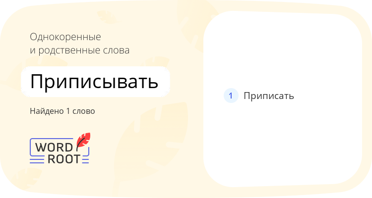 Однокоренные и родственные слова для приписывать