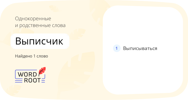 Однокоренные и родственные слова для выписчик