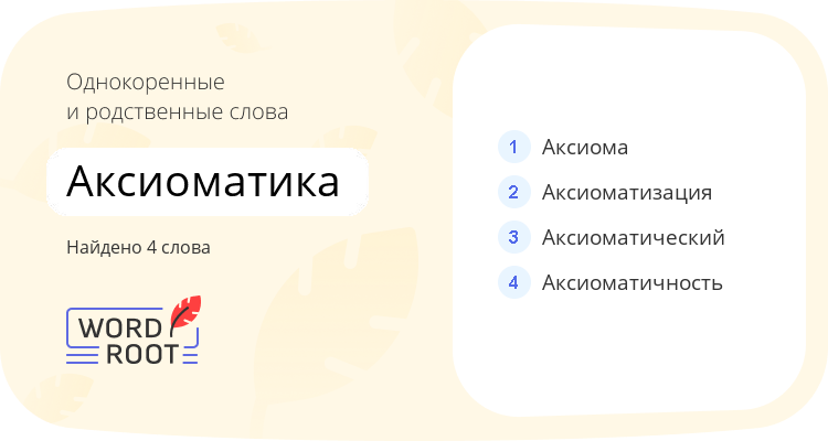 Однокоренные и родственные слова для аксиоматика