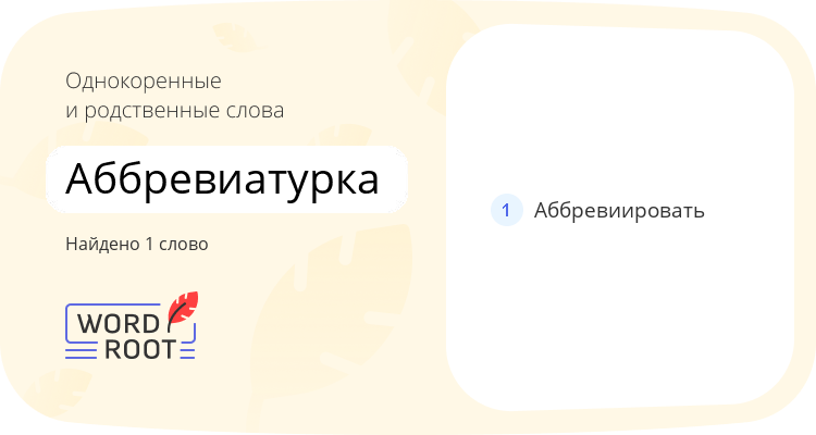 Однокоренные и родственные слова для аббревиатурка