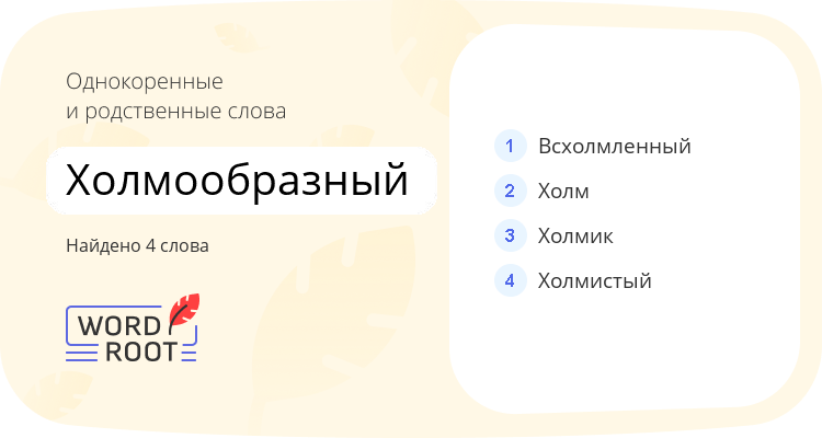 Однокоренные и родственные слова для холмообразный