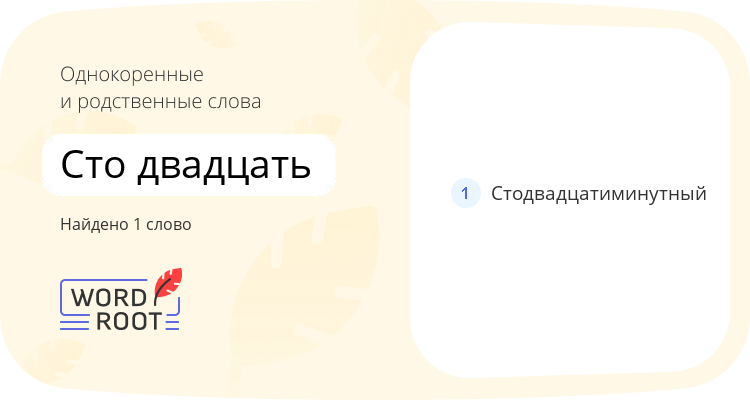 Однокоренные и родственные слова для сто двадцать