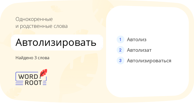 Однокоренные и родственные слова для автолизировать