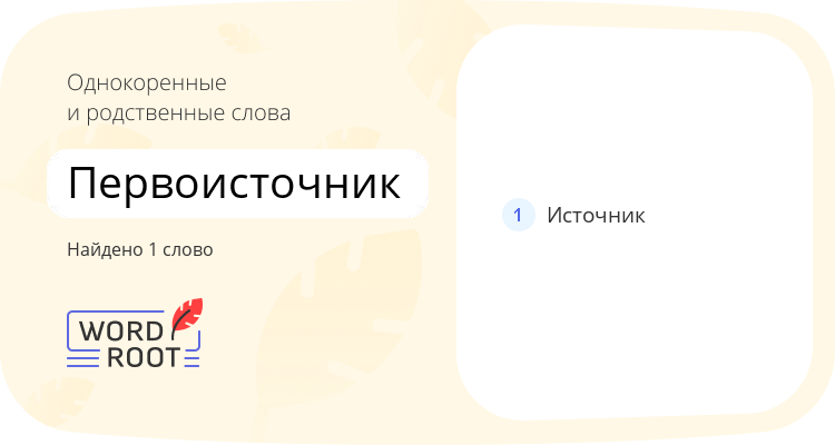 Однокоренные и родственные слова для первоисточник