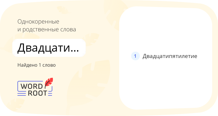 Однокоренные и родственные слова для двадцатипятилетний