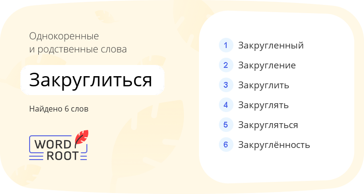 Однокоренные и родственные слова для закруглиться